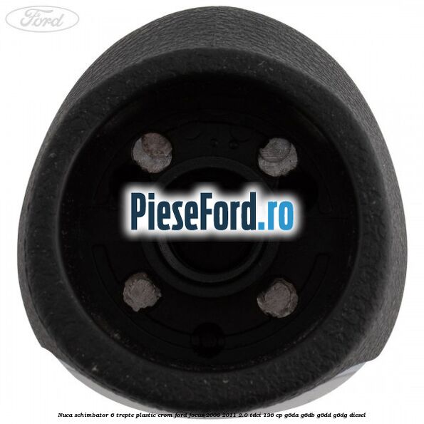 Nuca schimbator, 6 trepte plastic crom Ford Focus 2008-2011 2.0 TDCi 136 cp G6DA, G6DB, G6DD, G6DG diesel