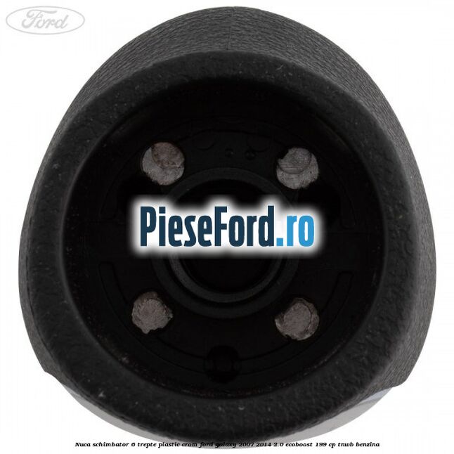 Nuca schimbator, 6 trepte plastic crom Ford Galaxy 2007-2014 2.0 EcoBoost 199 cp TNWB benzina