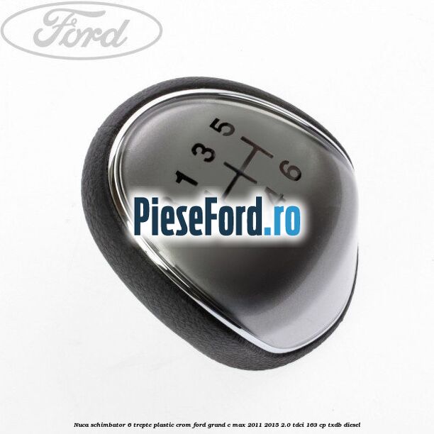 Nuca schimbator, 6 trepte plastic crom Ford Grand C-Max 2011-2015 2.0 TDCi 163 cp Nuca schimbator, 6 trepte plastic crom Ford Grand C-Max 2011-2015 2.0 TDCi 163 cp TXDB diesel