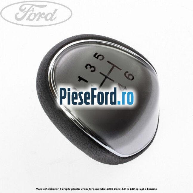 Nuca schimbator, 6 trepte plastic crom Ford Mondeo 2008-2014 1.6 Ti 120 cp Nuca schimbator, 6 trepte plastic crom Ford Mondeo 2008-2014 1.6 Ti 120 cp KGBA benzina