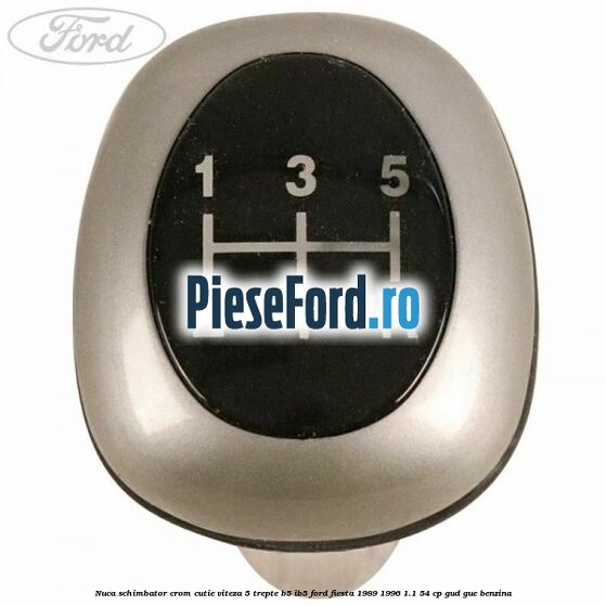 Nuca schimbator crom cutie viteza 5 trepte B5/IB5 Ford Fiesta 1989-1996 1.1 54 cp GUD, GUE benzina