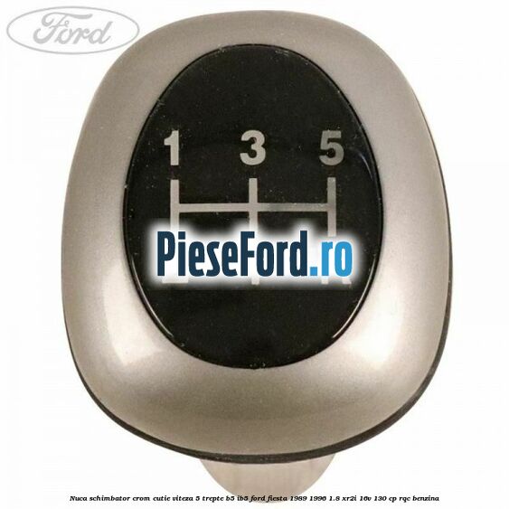 Nuca schimbator crom cutie viteza 5 trepte B5/IB5 Ford Fiesta 1989-1996 1.8 XR2i 16V 130 cp RQC benzina