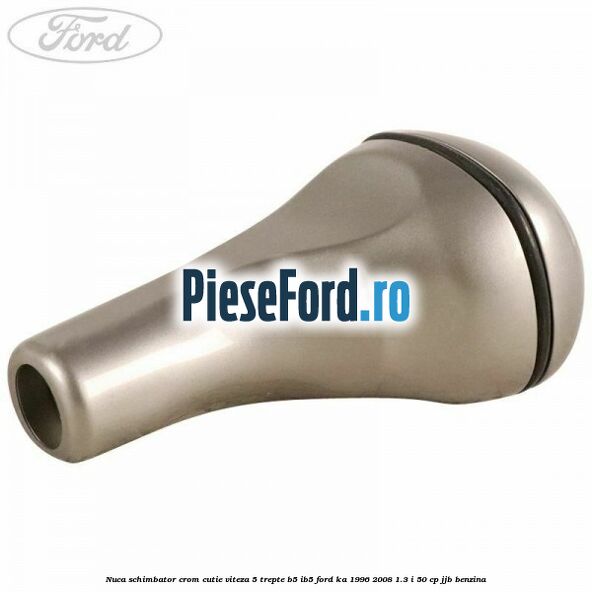 Nuca schimbator crom cutie viteza 5 trepte B5/IB5 Ford Ka 1996-2008 1.3 i 50 cp JJB benzina