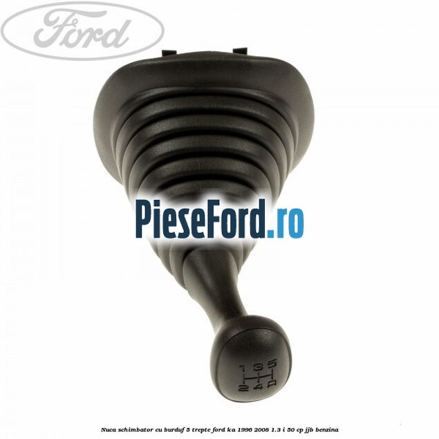 Nuca schimbator cu burduf 5 trepte Ford Ka 1996-2008 1.3 i 50 cp JJB benzina