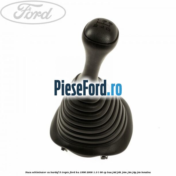 Nuca schimbator cu burduf 5 trepte Ford Ka 1996-2008 1.3 i 60 cp BAA, J4D, J4K, J4M, J4N, J4P, J4S benzina