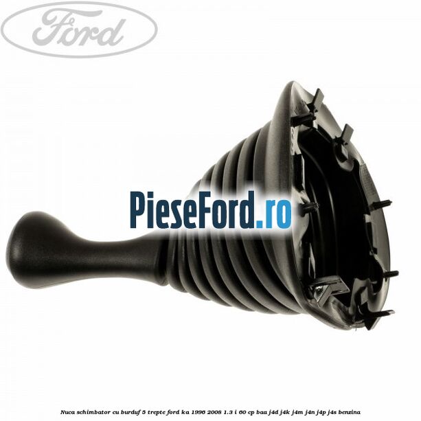 Nuca schimbator cu burduf 5 trepte Ford Ka 1996-2008 1.3 i 60 cp Nuca schimbator cu burduf 5 trepte Ford Ka 1996-2008 1.3 i 60 cp BAA, J4D, J4K, J4M, J4N, J4P, J4S benzina