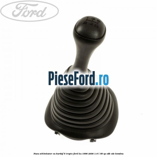 Nuca schimbator cu burduf 5 trepte Ford Ka 1996-2008 1.6 i 95 cp CDB, CDC benzina