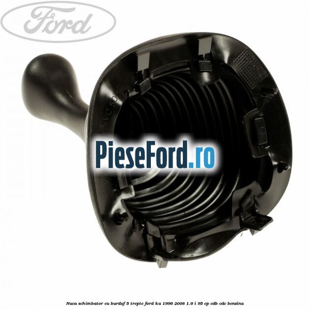 Nuca schimbator cu burduf 5 trepte Ford Ka 1996-2008 1.6 i 95 cp CDB, CDC benzina