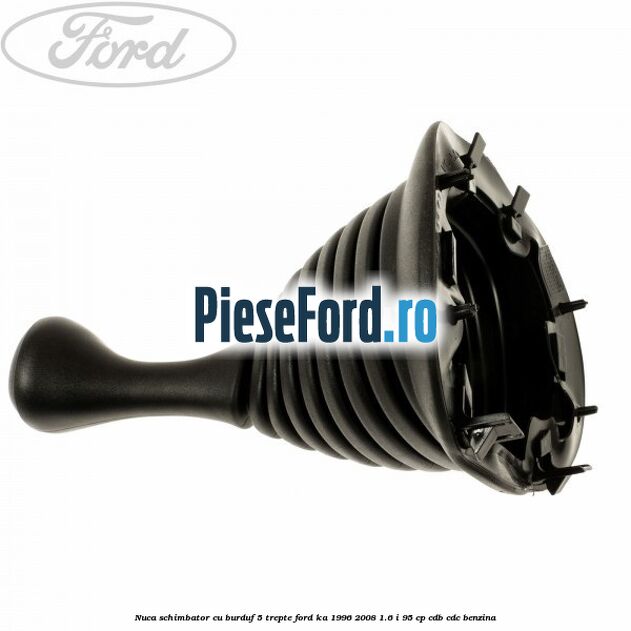 Nuca schimbator cu burduf 5 trepte Ford Ka 1996-2008 1.6 i 95 cp CDB, CDC benzina
