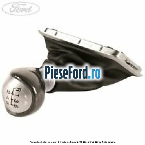 Nuca schimbator cu mason 6 trepte Ford Focus 2008-2011 2.5 ST 225 cp HYDA benzina