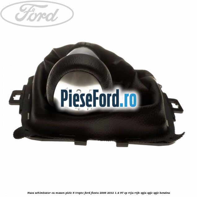 Nuca schimbator cu mason piele 5 trepte Ford Fiesta 2008-2012 1.4 97 cp RTJA, RTJB, SPJA, SPJC, SPJE benzina