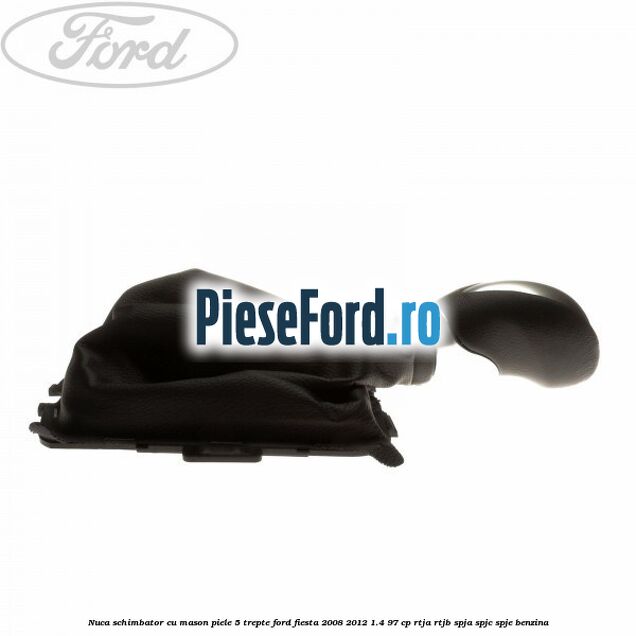 Nuca schimbator cu mason piele 5 trepte Ford Fiesta 2008-2012 1.4 97 cp RTJA, RTJB, SPJA, SPJC, SPJE benzina