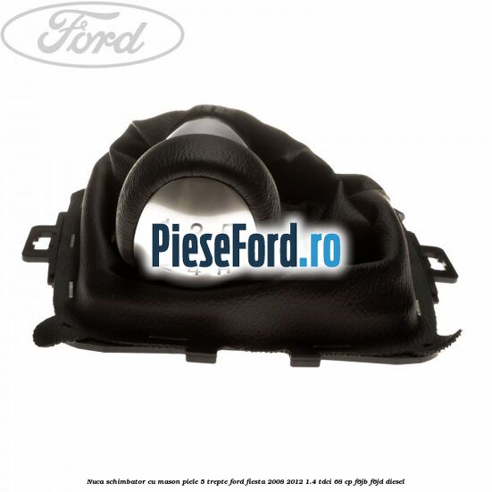 Nuca schimbator cu mason piele 5 trepte Ford Fiesta 2008-2012 1.4 TDCi 68 cp F6JB, F6JD diesel