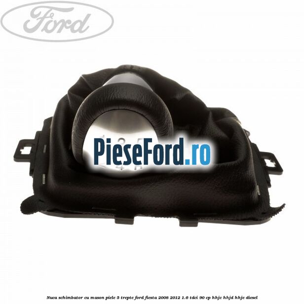 Nuca schimbator cu mason piele 5 trepte Ford Fiesta 2008-2012 1.6 TDCi 90 cp HHJC, HHJD, HHJE diesel