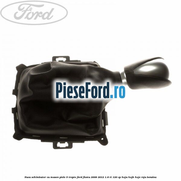 Nuca schimbator cu mason piele 5 trepte Ford Fiesta 2008-2012 1.6 Ti 120 cp HXJA, HXJB, HXJE, RVJA benzina