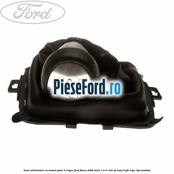 Nuca schimbator cu mason piele 5 trepte Ford Fiesta 2008-2012 1.6 Ti 120 cp HXJA, HXJB, HXJE, RVJA benzina