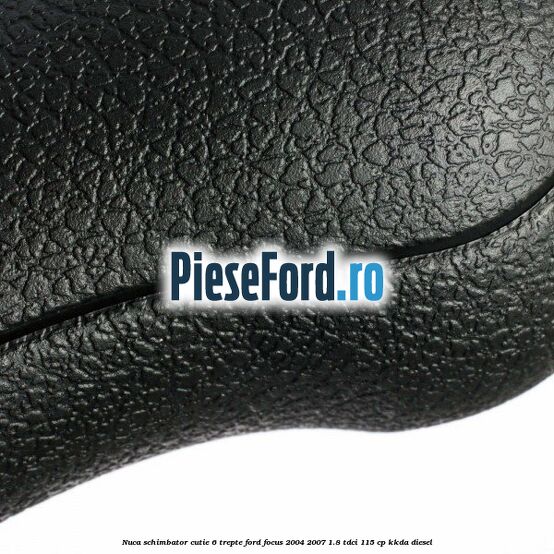 Nuca schimbator cutie 6 trepte Ford Focus 2004-2007 1.8 TDCi 115 cp Nuca schimbator cutie 6 trepte Ford Focus 2004-2007 1.8 TDCi 115 cp KKDA diesel