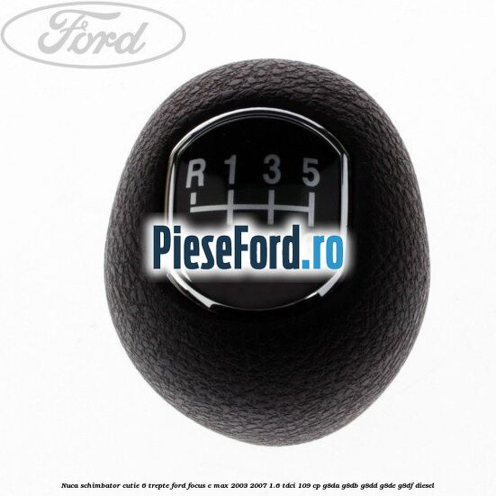 Nuca schimbator, cutie 6 trepte Ford Focus C-Max 2003-2007 1.6 TDCi 109 cp G8DA, G8DB, G8DD, G8DE, G8DF diesel