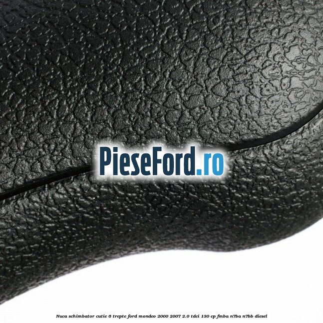 Nuca schimbator cutie 6 trepte Ford Mondeo 2000-2007 2.0 TDCi 130 cp FMBA, N7BA, N7BB diesel