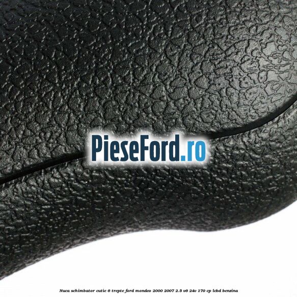 Nuca schimbator cutie 6 trepte Ford Mondeo 2000-2007 2.5 V6 24V 170 cp LCBD benzina