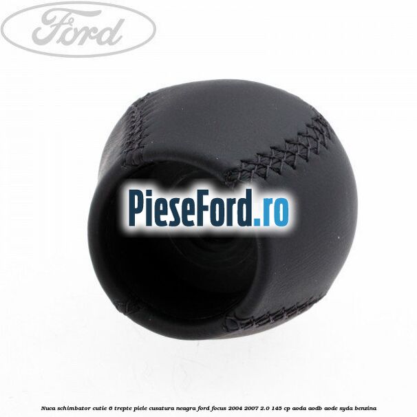 Nuca schimbator, cutie 6 trepte piele cusatura neagra Ford Focus 2004-2007 2.0 145 cp Nuca schimbator, cutie 6 trepte piele cusatura neagra Ford Focus 2004-2007 2.0 145 cp AODA, AODB, AODE, SYDA benzina