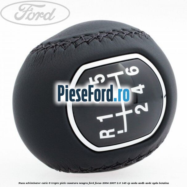 Nuca schimbator, cutie 6 trepte piele cusatura neagra Ford Focus 2004-2007 2.0 145 cp Nuca schimbator, cutie 6 trepte piele cusatura neagra Ford Focus 2004-2007 2.0 145 cp AODA, AODB, AODE, SYDA benzina