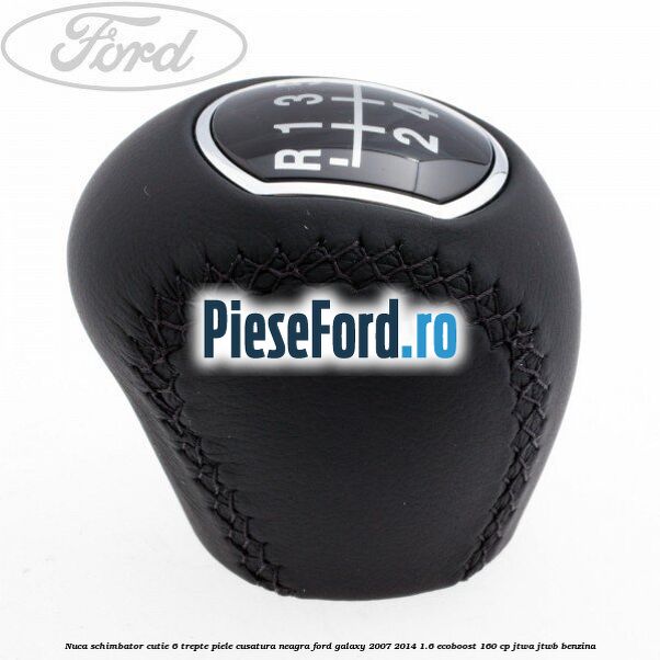 Nuca schimbator, cutie 6 trepte piele cusatura neagra Ford Galaxy 2007-2014 1.6 EcoBoost 160 cp JTWA, JTWB benzina