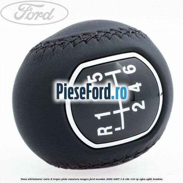 Nuca schimbator, cutie 6 trepte piele cusatura neagra Ford Mondeo 2000-2007 1.8 16V 110 cp Nuca schimbator, cutie 6 trepte piele cusatura neagra Ford Mondeo 2000-2007 1.8 16V 110 cp CGBA, CGBB benzina