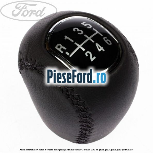 Nuca schimbator, cutie 6 trepte piele Ford Focus 2004-2007 1.6 TDCi 109 cp Nuca schimbator, cutie 6 trepte piele Ford Focus 2004-2007 1.6 TDCi 109 cp G8DA, G8DB, G8DD, G8DE, G8DF diesel