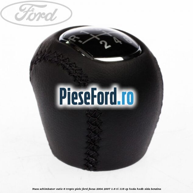 Nuca schimbator, cutie 6 trepte piele Ford Focus 2004-2007 1.6 Ti 115 cp Nuca schimbator, cutie 6 trepte piele Ford Focus 2004-2007 1.6 Ti 115 cp HXDA, HXDB, SIDA benzina