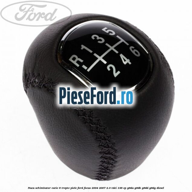 Nuca schimbator, cutie 6 trepte piele Ford Focus 2004-2007 2.0 TDCi 136 cp G6DA, G6DB, G6DD, G6DG diesel