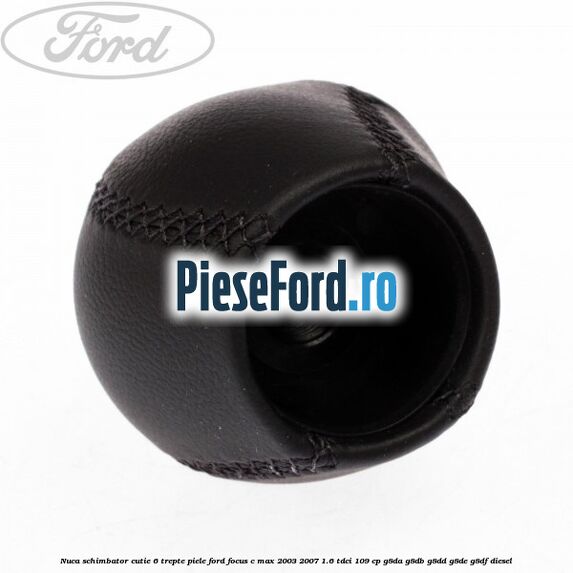 Nuca schimbator, cutie 6 trepte piele Ford Focus C-Max 2003-2007 1.6 TDCi 109 cp G8DA, G8DB, G8DD, G8DE, G8DF diesel