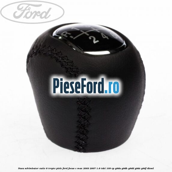 Nuca schimbator, cutie 6 trepte piele Ford Focus C-Max 2003-2007 1.6 TDCi 109 cp G8DA, G8DB, G8DD, G8DE, G8DF diesel