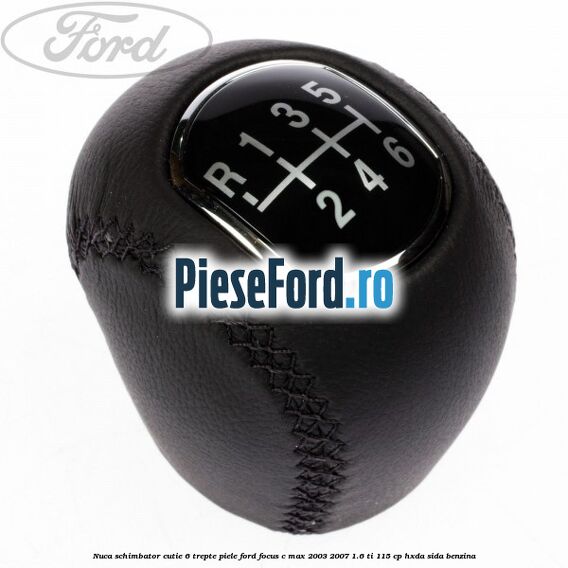 Nuca schimbator, cutie 6 trepte piele Ford Focus C-Max 2003-2007 1.6 Ti 115 cp HXDA, SIDA benzina