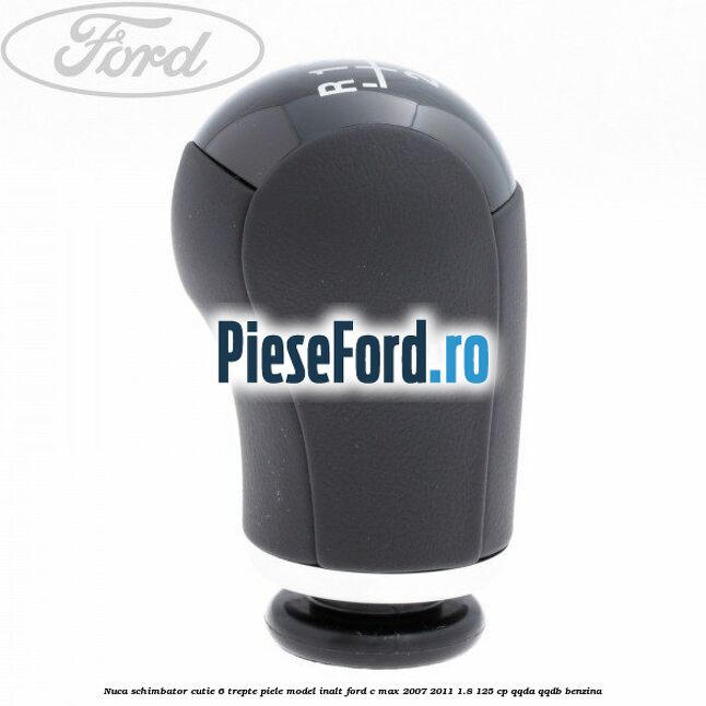 Nuca schimbator, cutie 6 trepte piele model inalt Ford C-Max 2007-2011 1.8 125 cp QQDA, QQDB benzina