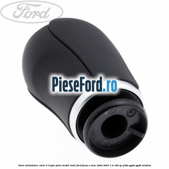 Nuca schimbator, cutie 6 trepte piele model inalt Ford Focus C-Max 2003-2007 1.8 125 cp Q7DA, QQDA, QQDB benzina