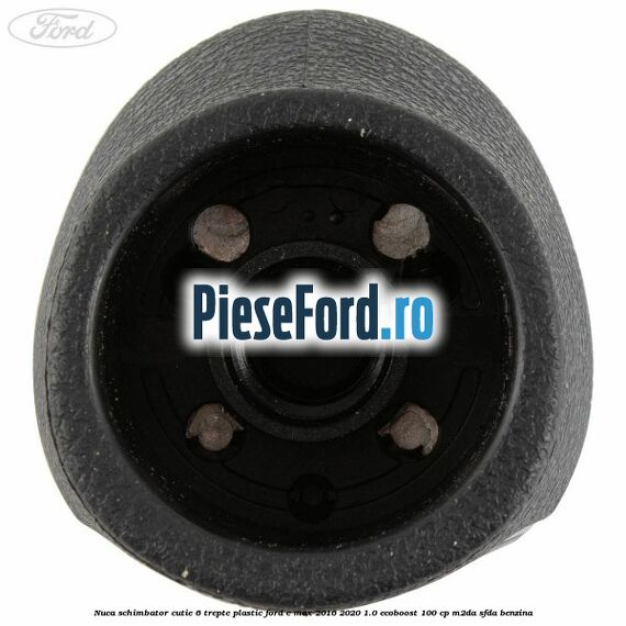 Nuca schimbator, cutie 6 trepte plastic Ford C-Max 2016-2020 1.0 EcoBoost 100 cp Nuca schimbator, cutie 6 trepte plastic Ford C-Max 2016-2020 1.0 EcoBoost 100 cp M2DA, SFDA benzina