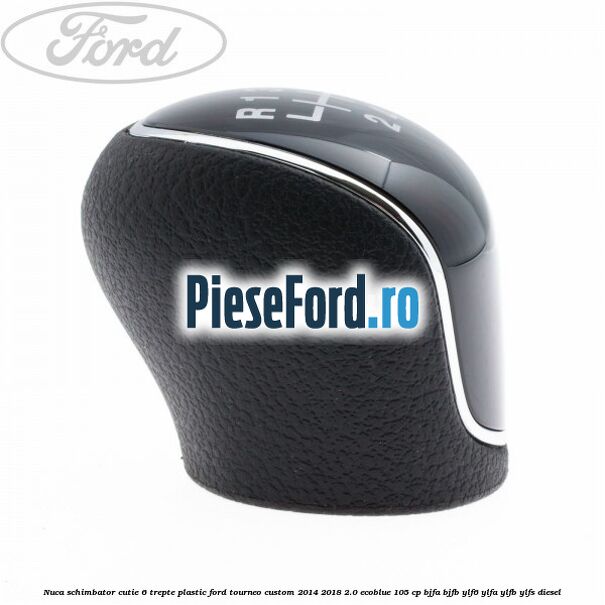 Nuca schimbator, cutie 6 trepte plastic Ford Tourneo Custom 2014-2018 2.0 EcoBlue 105 cp Nuca schimbator, cutie 6 trepte plastic Ford Tourneo Custom 2014-2018 2.0 EcoBlue 105 cp BJFA, BJFB, YLF6, YLFA, YLFB, YLFS diesel