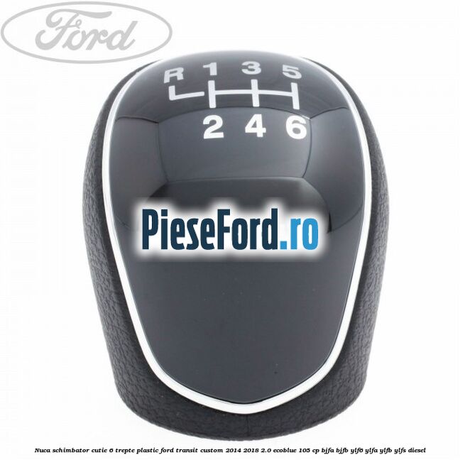 Nuca schimbator, cutie 6 trepte plastic Ford Transit Custom 2014-2018 2.0 EcoBlue 105 cp BJFA, BJFB, YLF6, YLFA, YLFB, YLFS diesel