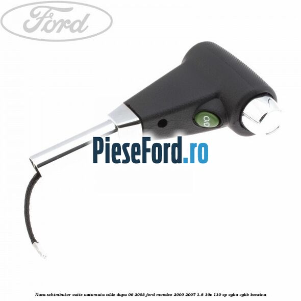 Nuca schimbator cutie automata CD4E dupa 06/2003 Ford Mondeo 2000-2007 1.8 16V 110 cp CGBA, CGBB benzina