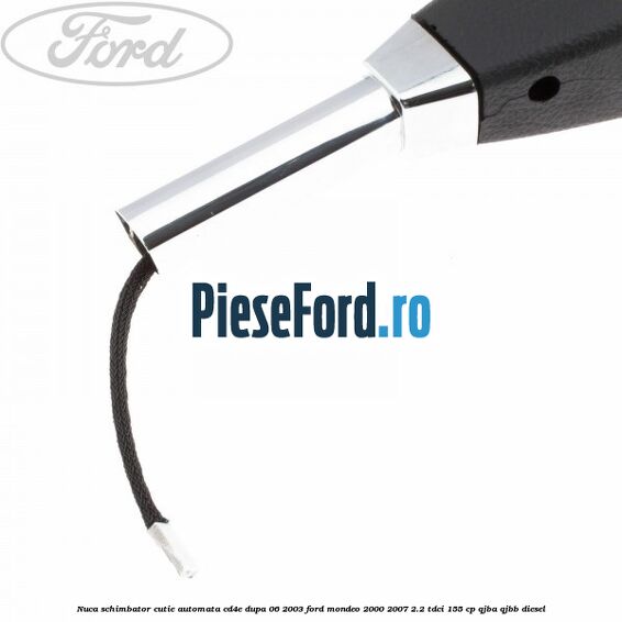 Nuca schimbator cutie automata CD4E dupa 06/2003 Ford Mondeo 2000-2007 2.2 TDCi 155 cp QJBA, QJBB diesel