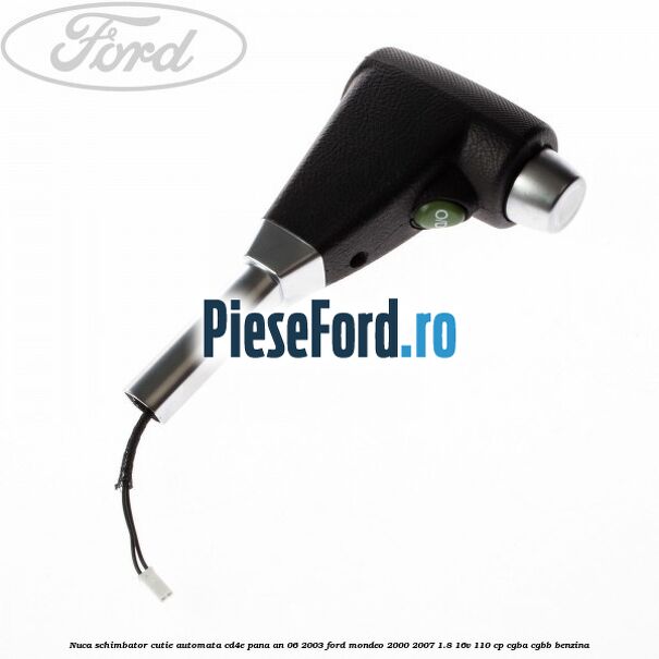 Nuca schimbator cutie automata CD4E pana an 06/2003 Ford Mondeo 2000-2007 1.8 16V 110 cp CGBA, CGBB benzina