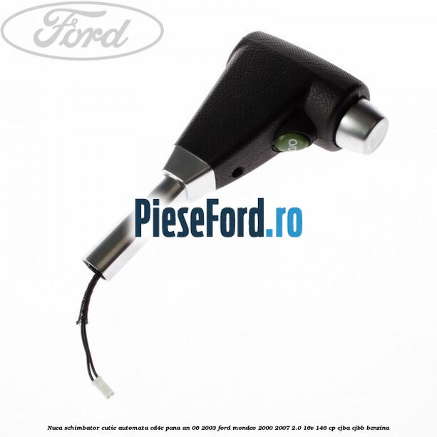 Nuca schimbator cutie automata CD4E pana an 06/2003 Ford Mondeo 2000-2007 2.0 16V 146 cp CJBA, CJBB benzina
