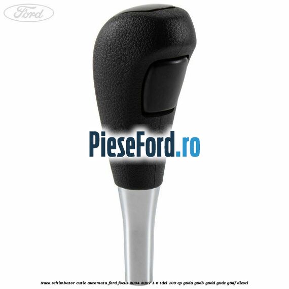 Nuca schimbator cutie automata Ford Focus 2004-2007 1.6 TDCi 109 cp G8DA, G8DB, G8DD, G8DE, G8DF diesel