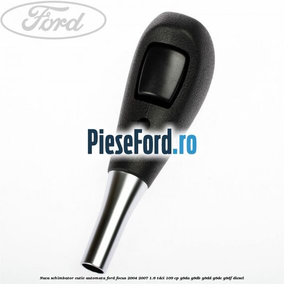 Nuca schimbator cutie automata Ford Focus 2004-2007 1.6 TDCi 109 cp G8DA, G8DB, G8DD, G8DE, G8DF diesel