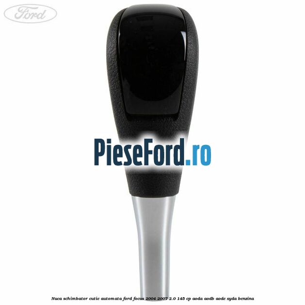 Nuca schimbator cutie automata Ford Focus 2004-2007 2.0 145 cp AODA, AODB, AODE, SYDA benzina