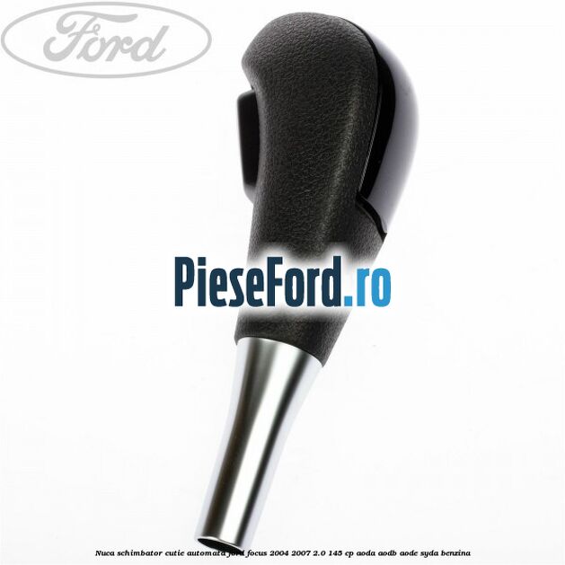 Nuca schimbator cutie automata Ford Focus 2004-2007 2.0 145 cp AODA, AODB, AODE, SYDA benzina