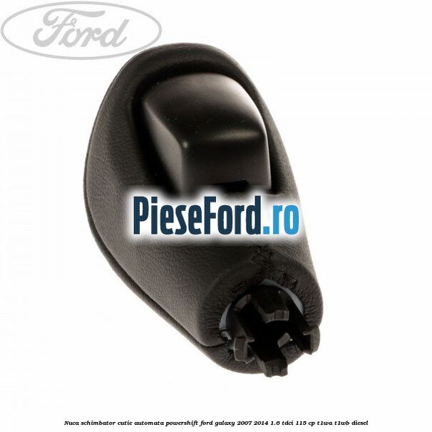 Nuca schimbator, cutie automata PowerShift Ford Galaxy 2007-2014 1.6 TDCi 115 cp T1WA, T1WB diesel