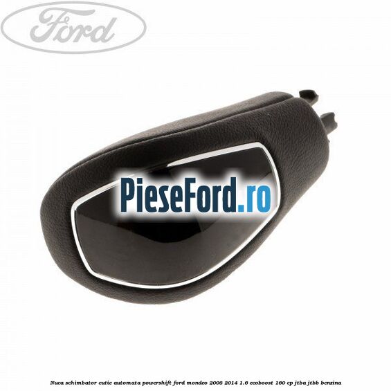 Nuca schimbator, cutie automata PowerShift Ford Mondeo 2008-2014 1.6 EcoBoost 160 cp JTBA, JTBB benzina