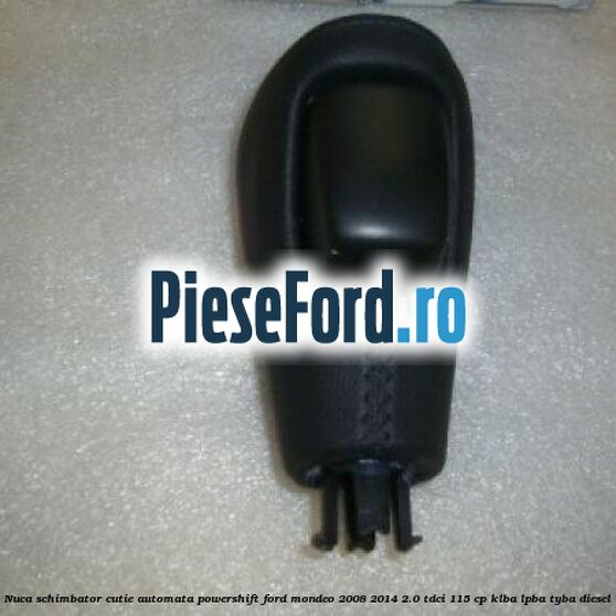 Nuca schimbator, cutie automata PowerShift Ford Mondeo 2008-2014 2.0 TDCi 115 cp Nuca schimbator, cutie automata PowerShift Ford Mondeo 2008-2014 2.0 TDCi 115 cp KLBA, LPBA, TYBA diesel